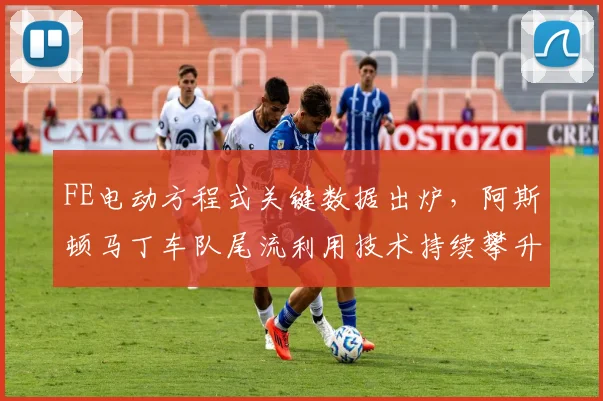 FE电动方程式关键数据出炉，阿斯顿马丁车队尾流利用技术持续攀升