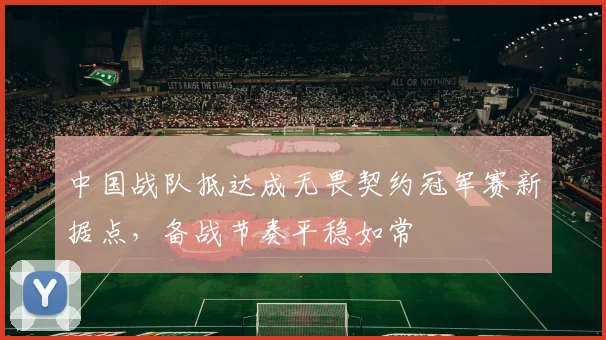 中国战队抵达成无畏契约冠军赛新据点，备战节奏平稳如常