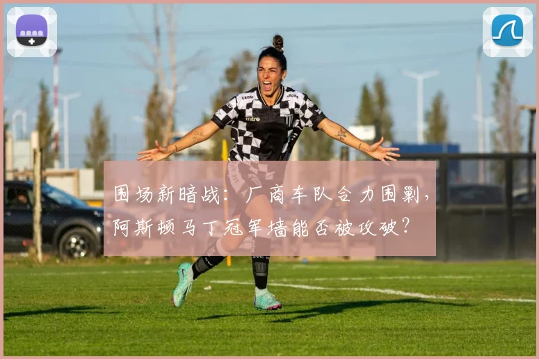 围场新暗战：厂商车队合力围剿，阿斯顿马丁冠军墙能否被攻破？