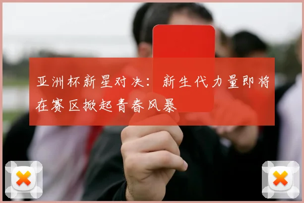 亚洲杯新星对决：新生代力量即将在赛区掀起青春风暴